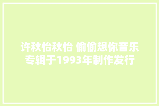 许秋怡秋怡 偷偷想你音乐专辑于1993年制作发行