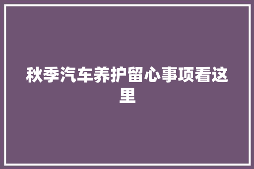 秋季汽车养护留心事项看这里
