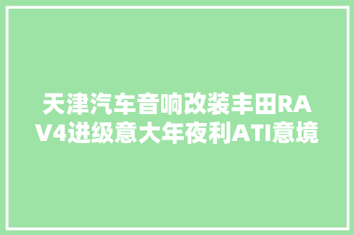 天津汽车音响改装丰田RAV4进级意大年夜利ATI意境套装