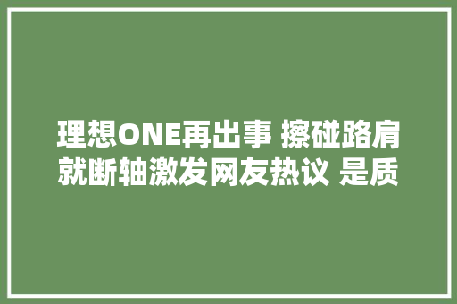理想ONE再出事 擦碰路肩就断轴激发网友热议 是质量问题