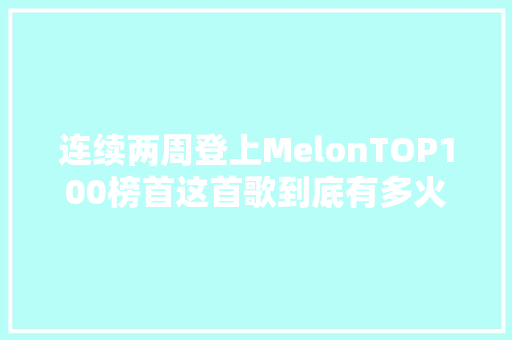 连续两周登上MelonTOP100榜首这首歌到底有多火