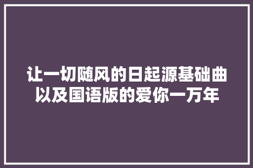 让一切随风的日起源基础曲以及国语版的爱你一万年