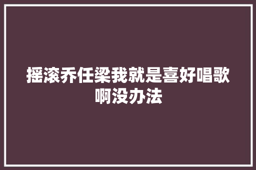 摇滚乔任梁我就是喜好唱歌啊没办法
