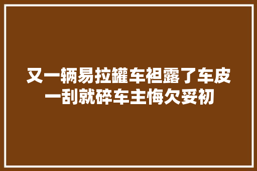 又一辆易拉罐车袒露了车皮一刮就碎车主悔欠妥初