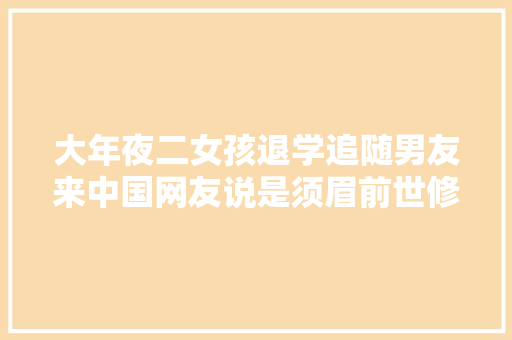 大年夜二女孩退学追随男友来中国网友说是须眉前世修来的福