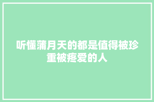 听懂蒲月天的都是值得被珍重被疼爱的人