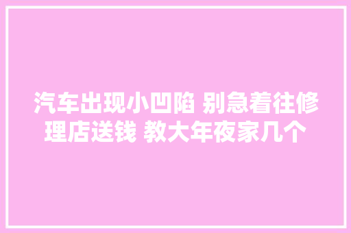 汽车出现小凹陷 别急着往修理店送钱 教大年夜家几个实用的小妙招
