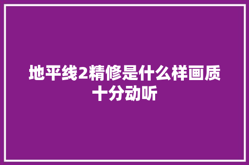 地平线2精修是什么样画质十分动听
