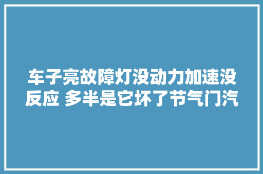 车子亮故障灯没动力加速没反应 多半是它坏了节气门汽车故障灯