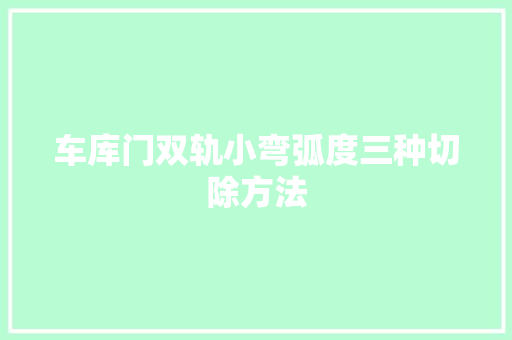 车库门双轨小弯弧度三种切除方法