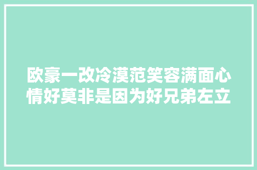 欧豪一改冷漠范笑容满面心情好莫非是因为好兄弟左立娶亲了