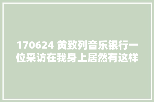 170624 黄致列音乐银行一位采访在我身上居然有这样的事业发生
