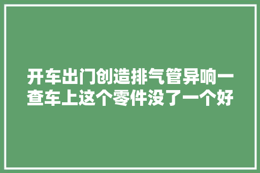 开车出门创造排气管异响一查车上这个零件没了一个好几千块