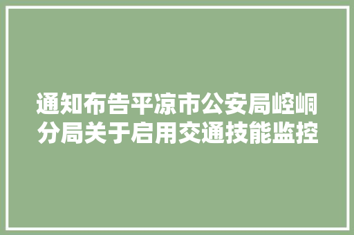 通知布告平凉市公安局崆峒分局关于启用交通技能监控设备的通知布告