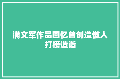 满文军作品回忆曾创造傲人打榜造诣