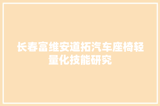 长春富维安道拓汽车座椅轻量化技能研究