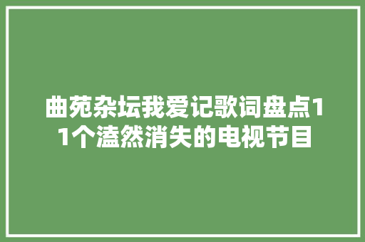 曲苑杂坛我爱记歌词盘点11个溘然消失的电视节目