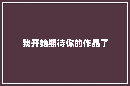 我开始期待你的作品了  第1张