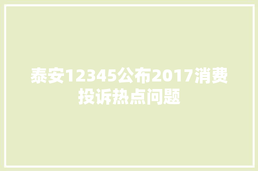 泰安12345公布2017消费投诉热点问题