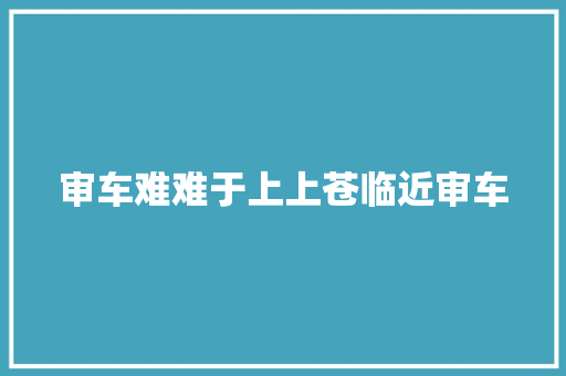 审车难难于上上苍临近审车
