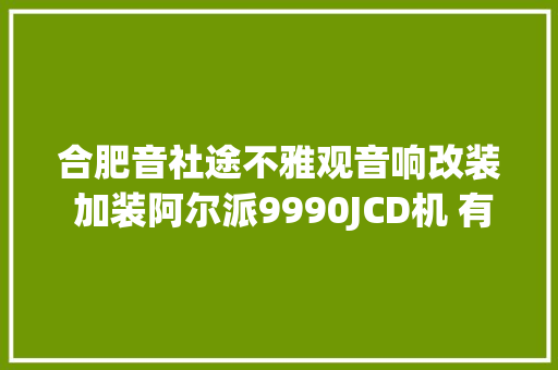 合肥音社途不雅观音响改装 加装阿尔派9990JCD机 有问必答