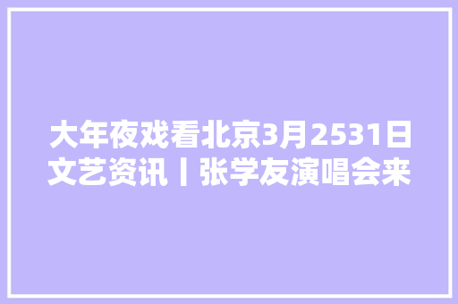 大年夜戏看北京3月2531日文艺资讯丨张学友演唱会来了