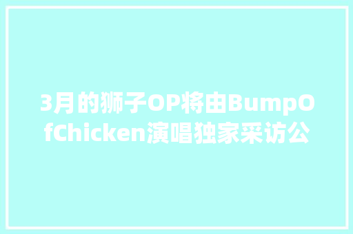 3月的狮子OP将由BumpOfChicken演唱独家采访公开