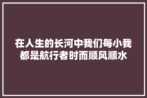 在人生的长河中我们每小我都是航行者时而顺风顺水