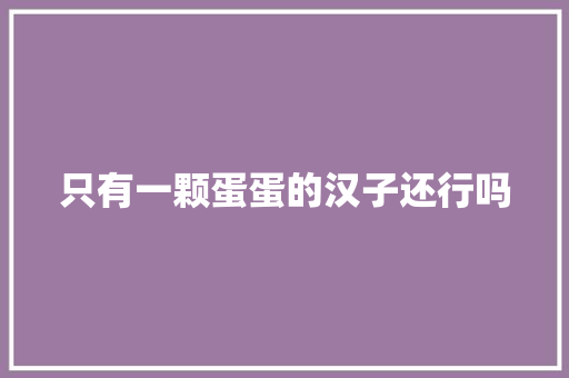 只有一颗蛋蛋的汉子还行吗