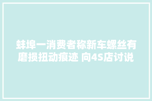 蚌埠一消费者称新车螺丝有磨损扭动痕迹 向4S店讨说法