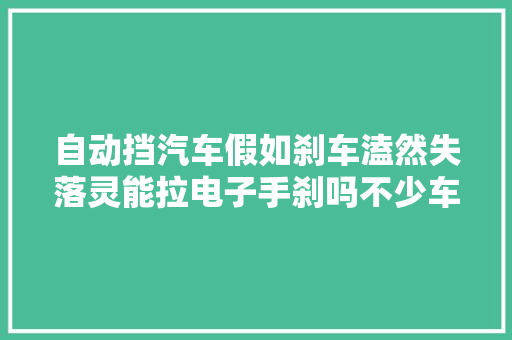 自动挡汽车假如刹车溘然失落灵能拉电子手刹吗不少车主存在误解