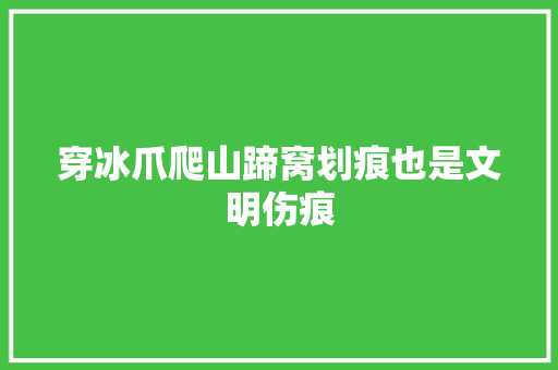 穿冰爪爬山蹄窝划痕也是文明伤痕