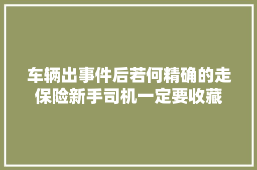 车辆出事件后若何精确的走保险新手司机一定要收藏