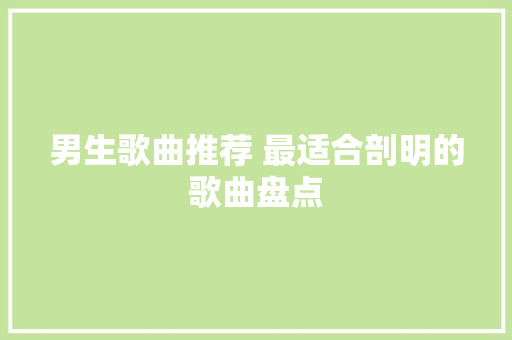 男生歌曲推荐 最适合剖明的歌曲盘点