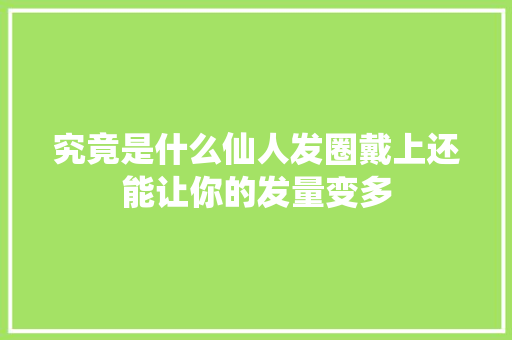究竟是什么仙人发圈戴上还能让你的发量变多