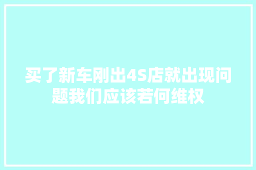 买了新车刚出4S店就出现问题我们应该若何维权