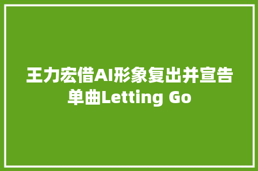 王力宏借AI形象复出并宣告单曲Letting Go