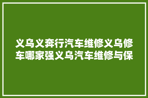 义乌义奔行汽车维修义乌修车哪家强义乌汽车维修与保养