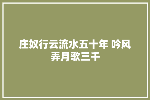 庄奴行云流水五十年 吟风弄月歌三千