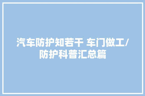 汽车防护知若干 车门做工/防护科普汇总篇