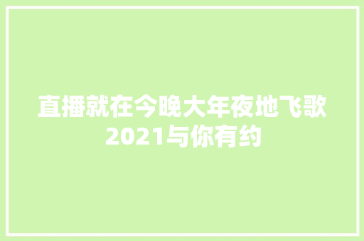 直播就在今晚大年夜地飞歌2021与你有约