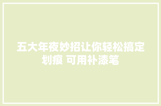 五大年夜妙招让你轻松搞定划痕 可用补漆笔