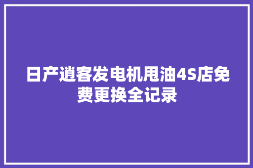 日产逍客发电机甩油4S店免费更换全记录