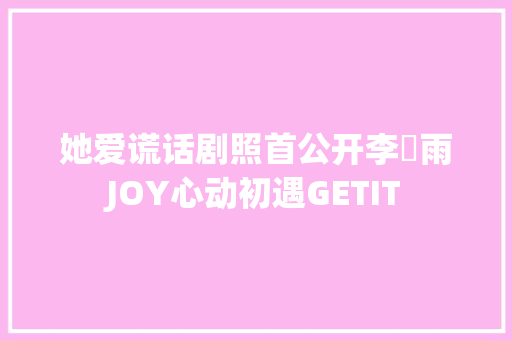 她爱谎话剧照首公开李玹雨JOY心动初遇GETIT