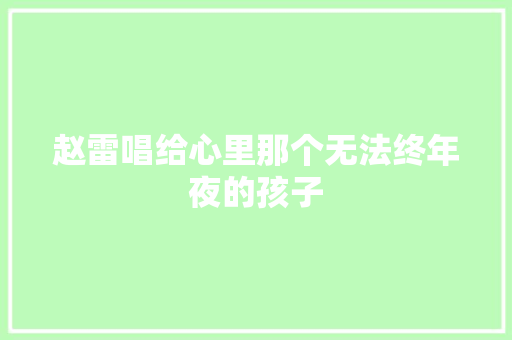 赵雷唱给心里那个无法终年夜的孩子