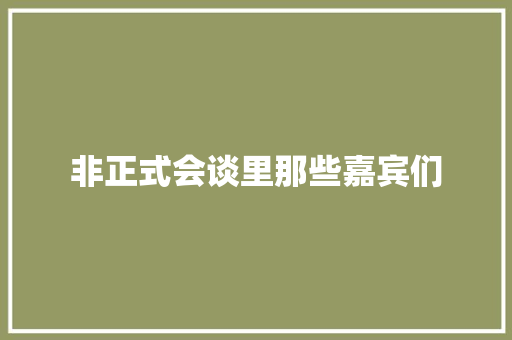 非正式会谈里那些嘉宾们
