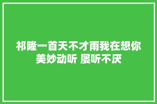 祁隆一首天不才雨我在想你美妙动听 屡听不厌