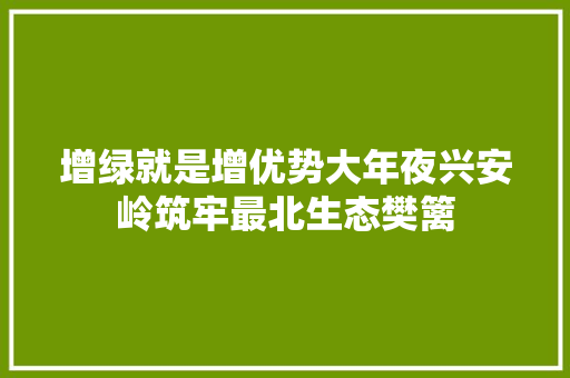 增绿就是增优势大年夜兴安岭筑牢最北生态樊篱