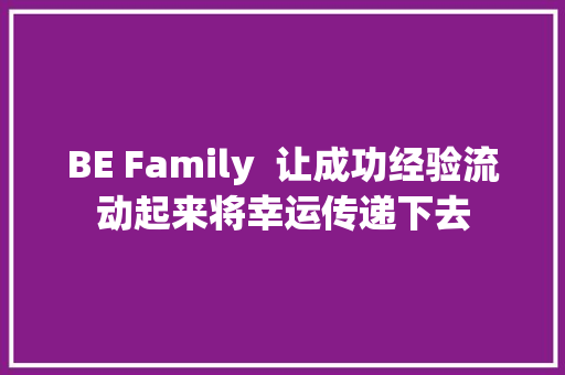 BE Family  让成功经验流动起来将幸运传递下去