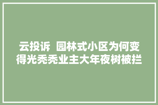 云投诉  园林式小区为何变得光秃秃业主大年夜树被拦腰砍断 物业这是修枝